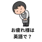 お疲れ様は英語で？