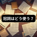 冠詞はどう使う？